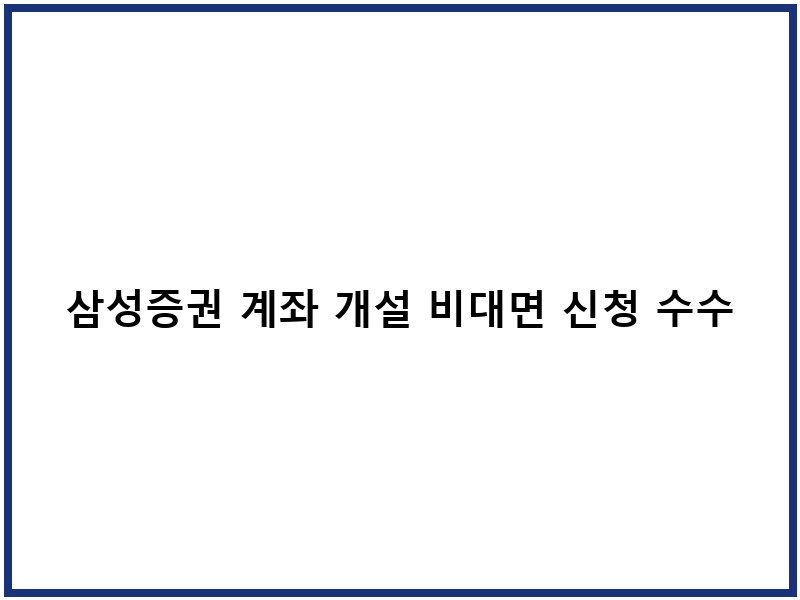 삼성증권 계좌 개설 비대면 신청 수수료 혜택