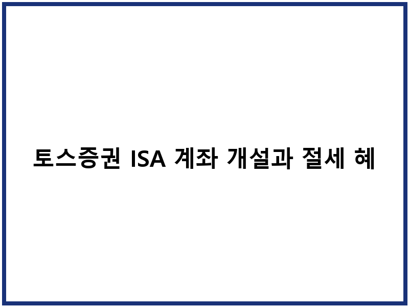토스증권 ISA 계좌 개설과 절세 혜택
