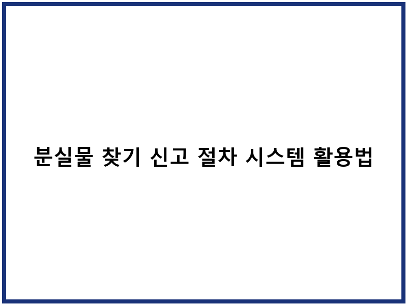 분실물 찾기 신고 절차 시스템 활용법