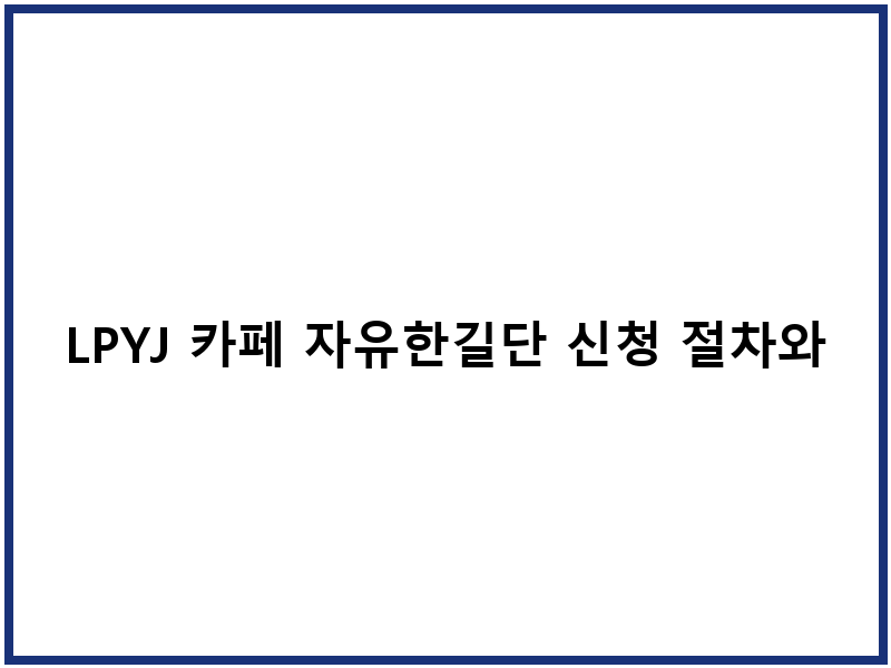 LPYJ 카페 자유한길단 신청 절차와 커뮤니티 특성