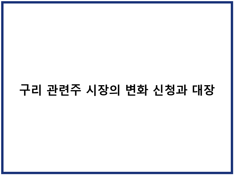 구리 관련주 시장의 변화 신청과 대장주 선별 전략