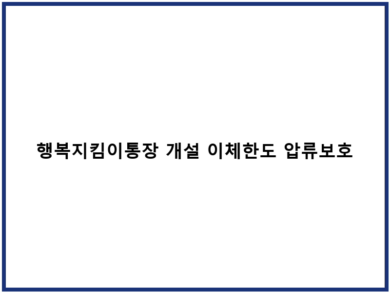행복지킴이통장 개설 이체한도 압류보호 신청절차