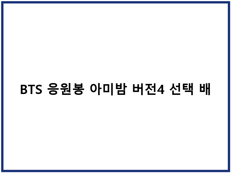 BTS 응원봉 아미밤 버전4 선택 배송 준비물