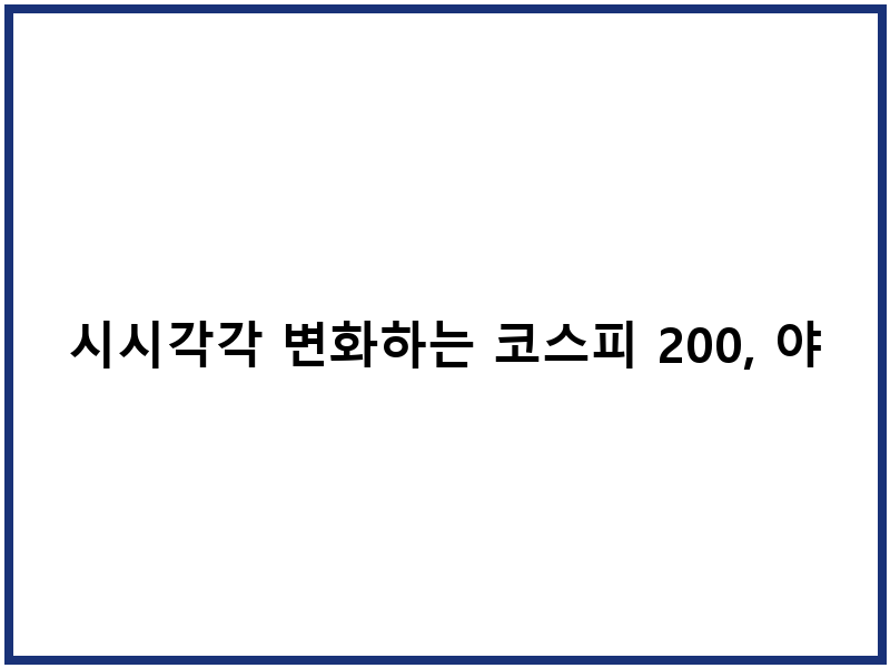 시시각각 변화하는 코스피 200, 야간선물로 주시하다
