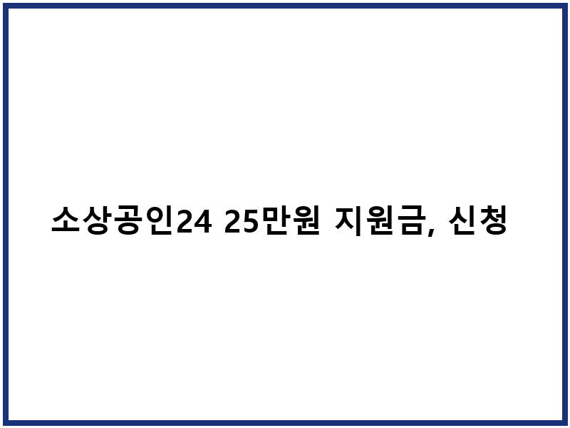 소상공인24 25만원 지원금, 신청 방법과 사용처는?