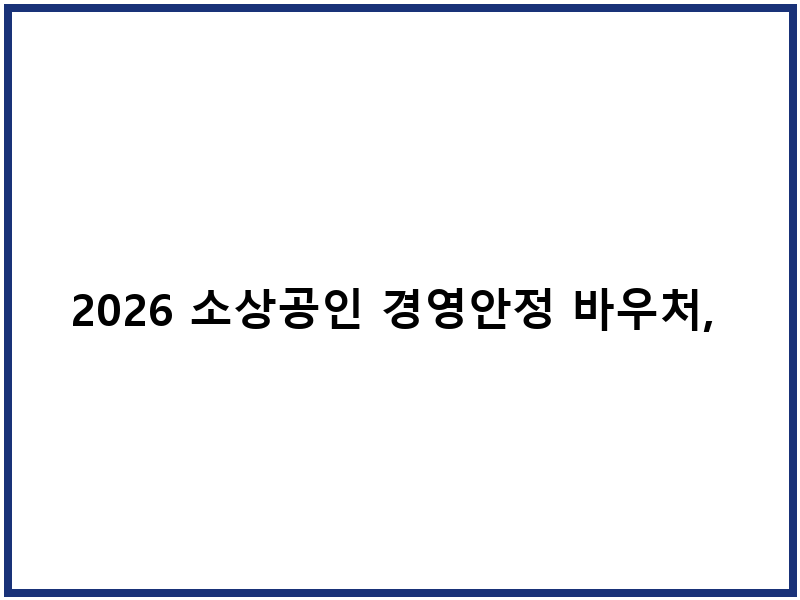 2026 소상공인 경영안정 바우처, 준비하면 쉽게 지원받는 방법